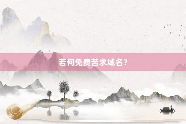 若何免费苦求域名？