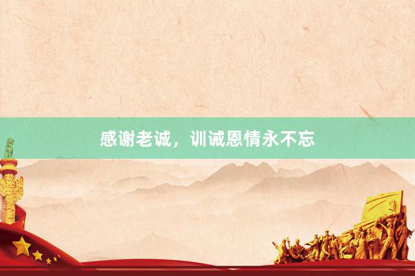 感谢老诚,训诫恩情永不忘